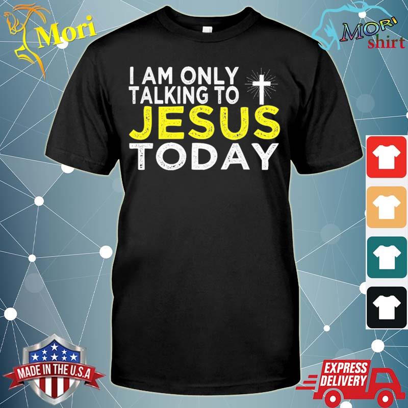 I am only talking to Jesus today funny religious apparel shirt