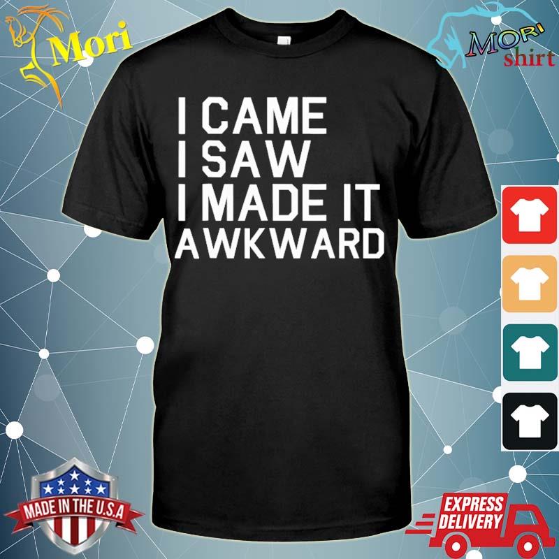 I came I saw I made it awkward awkward shirt