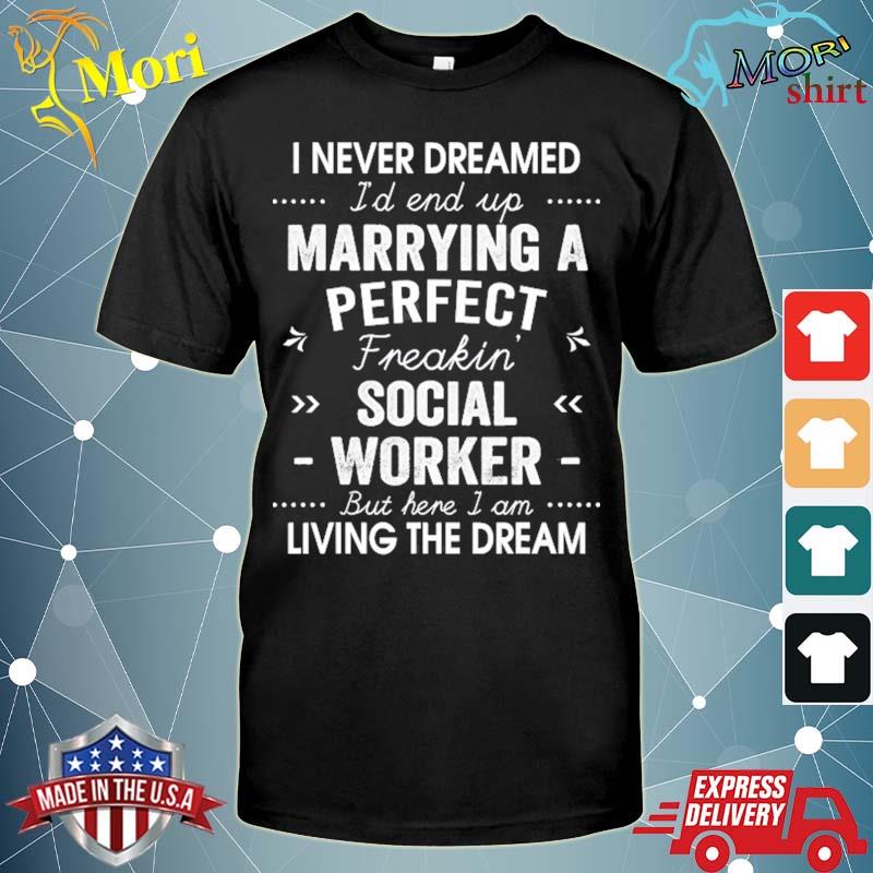 I never dreamed I'd end up marrying a perfect social worker shirt