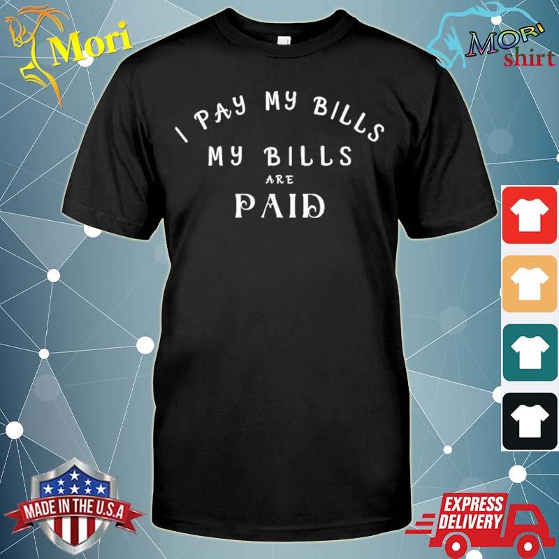 I pay my Bills my Bills are paid funny quote gift shirt