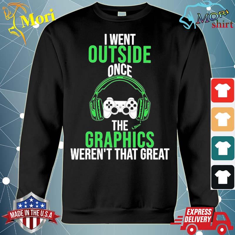 I went outside once graphics weren't that great gamer gaming s hoodie