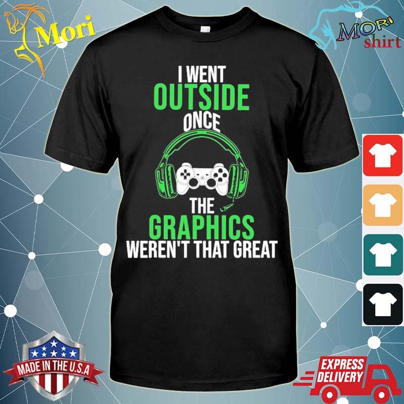 I went outside once graphics weren't that great gamer gaming shirt