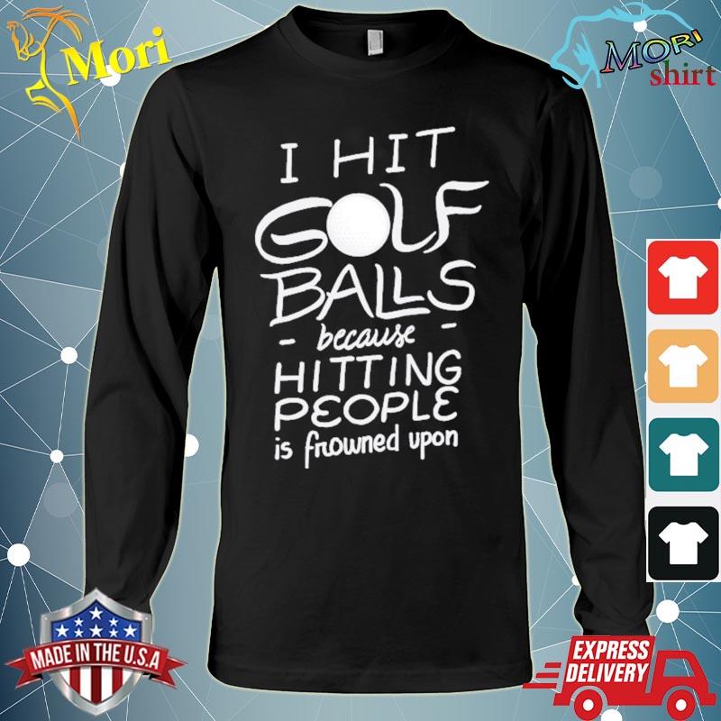 I Hit Golf Balls Funny Golfer Saying Quote Golfing Shirt Hoodie Sweater Long Sleeve And Tank Top