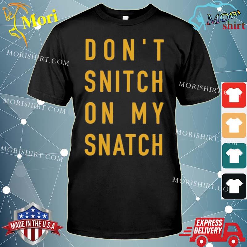 Don’t Snitch On My Snatch Shirt