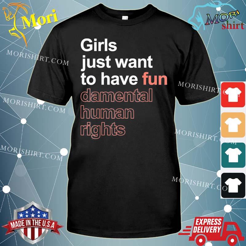 Girls Just Want To Have Fun-damental Human Rights Feminist T-Shirt