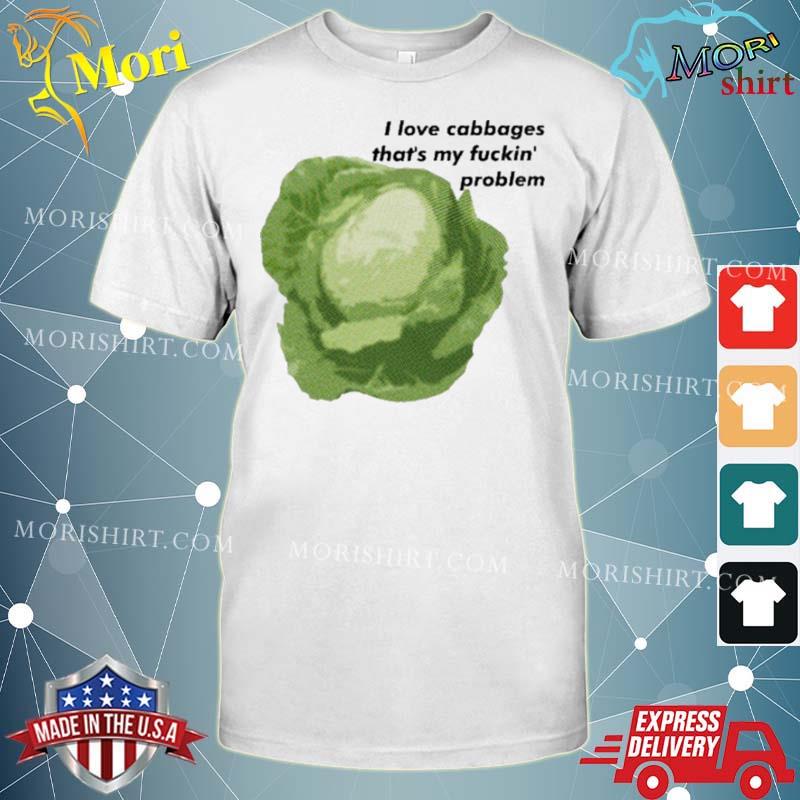 I Love Cabbages That’s My Fuckin’ Problem shirt