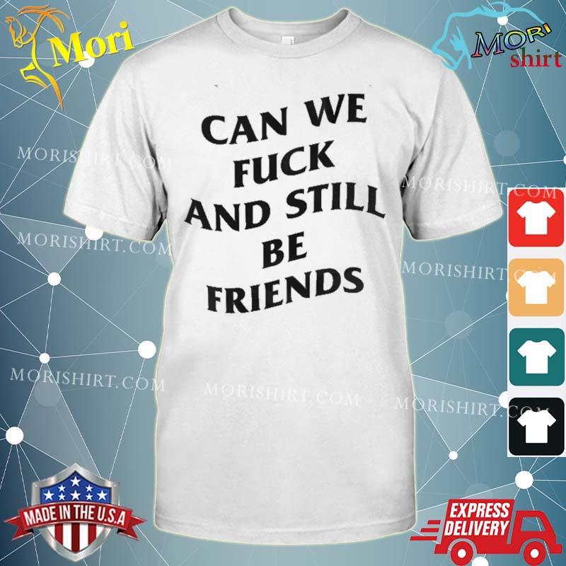 Can We Fuck And Still Be Friends New Shirt