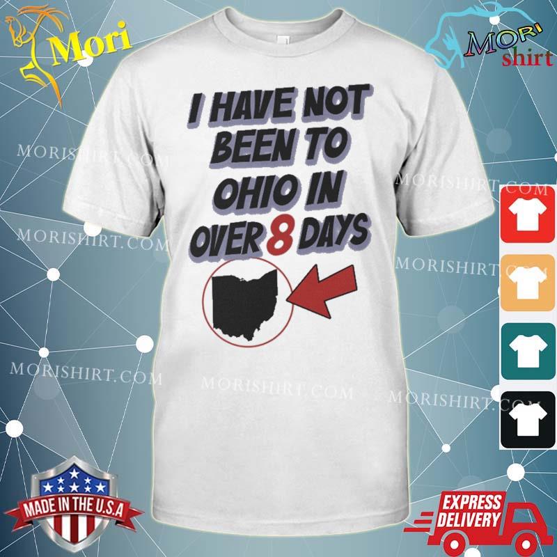 I Have Not Been To Ohio In Over 8 Days Shirt