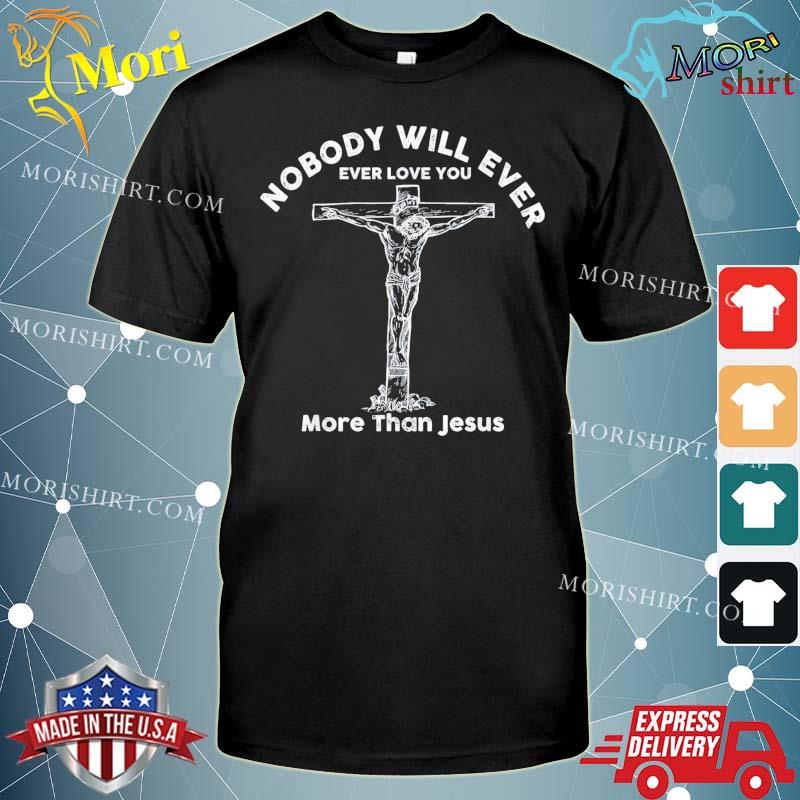 Nobody will ever ever love you more than jesus T-Shirt