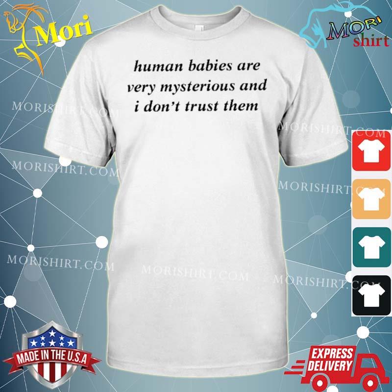 Human Babies Are Very Mysterious And I Don’t Trust Them Shirt