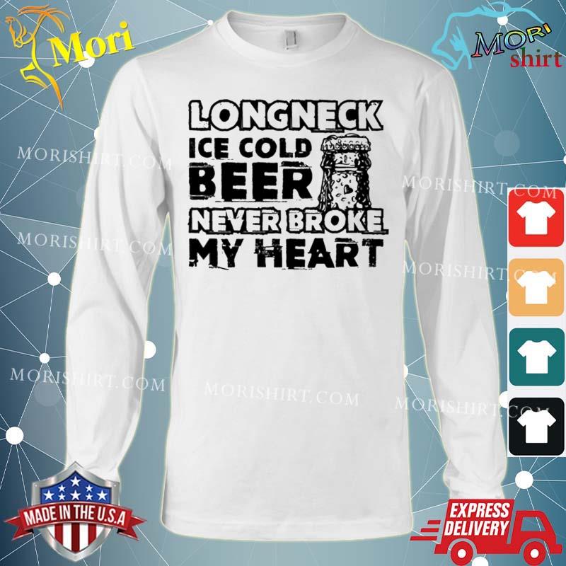 Long Neck Ice Cold Beer Never Broke My Heart T-Shirt Long Sleeve
