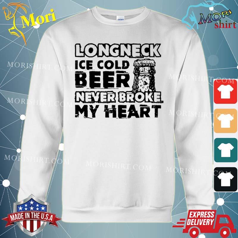 Long Neck Ice Cold Beer Never Broke My Heart T-Shirt hoodie