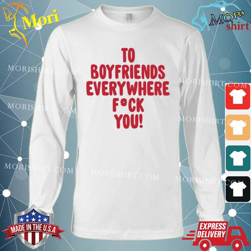 To Boyfriends Everywhere Fuck You Shirt Long Sleeve