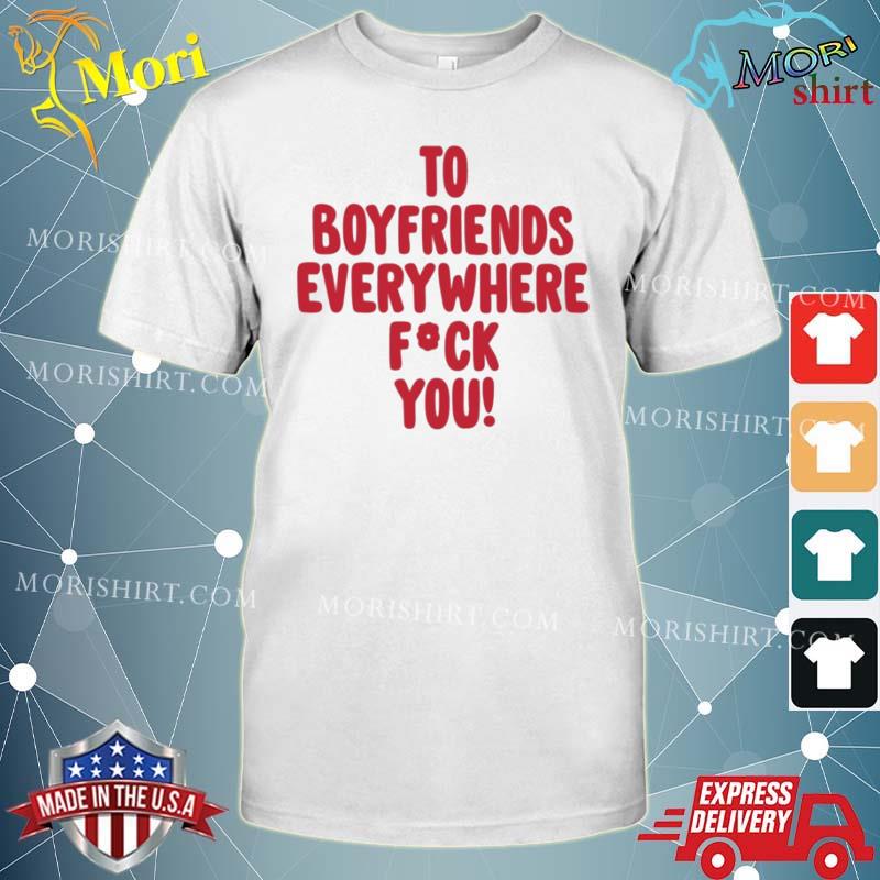 To Boyfriends Everywhere Fuck You Shirt