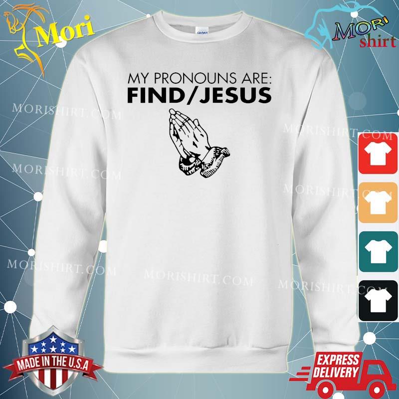White My Pronouns Are Find Jesus Shirt hoodie