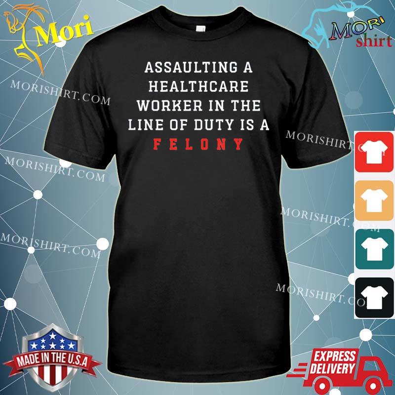 Assaulting A Healthcare Worker is a Felony ER Nurse T-Shirt