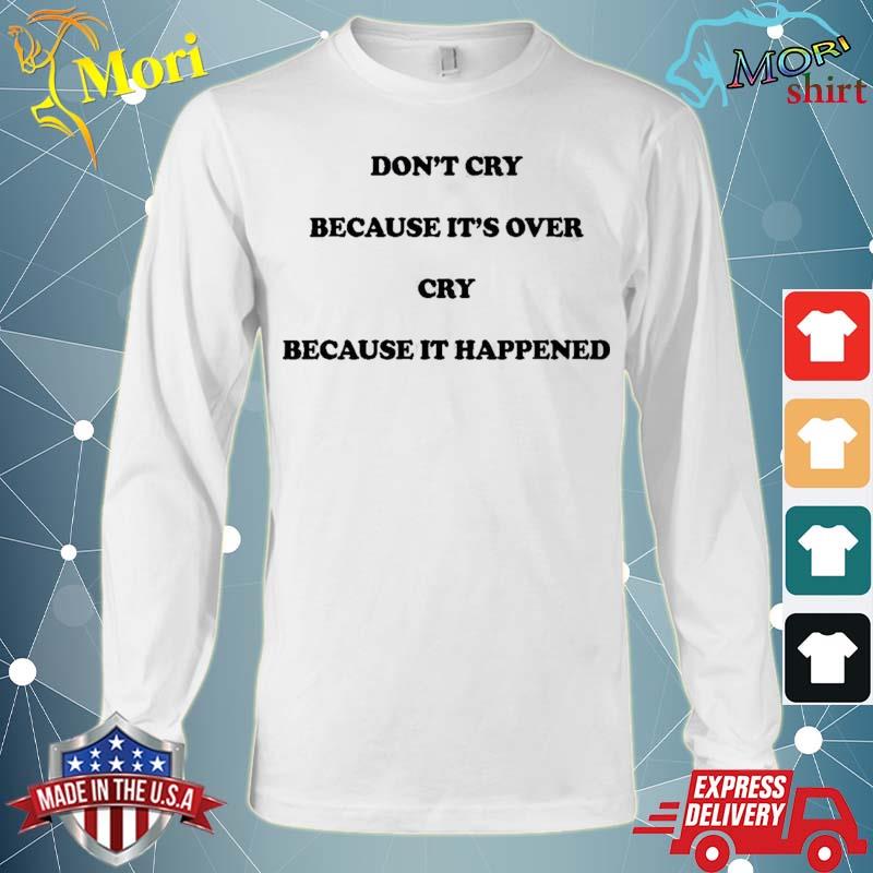 Don’t Cry Because It’s Over Cry Because It Happened Shirt Long Sleeve