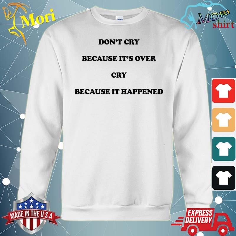 Don’t Cry Because It’s Over Cry Because It Happened Shirt hoodie