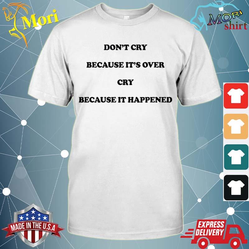 Don’t Cry Because It’s Over Cry Because It Happened Shirt