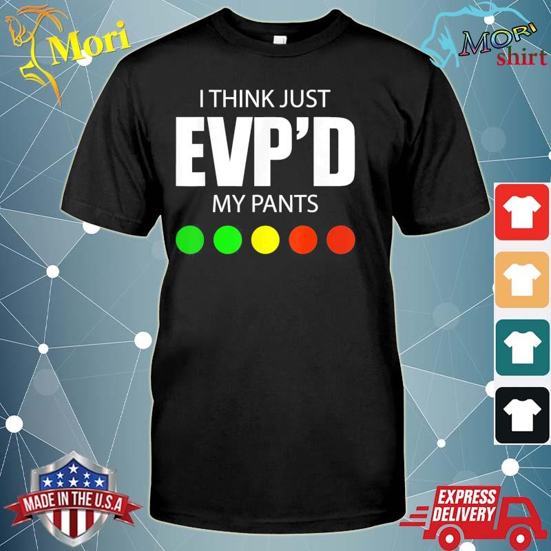 I Think Just Evp’d My Pants Tee Shirt
