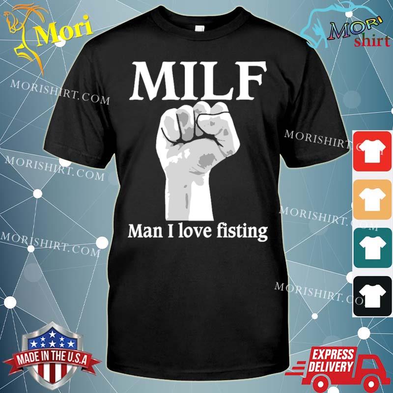 Milf Man I Love Fisting Shirt