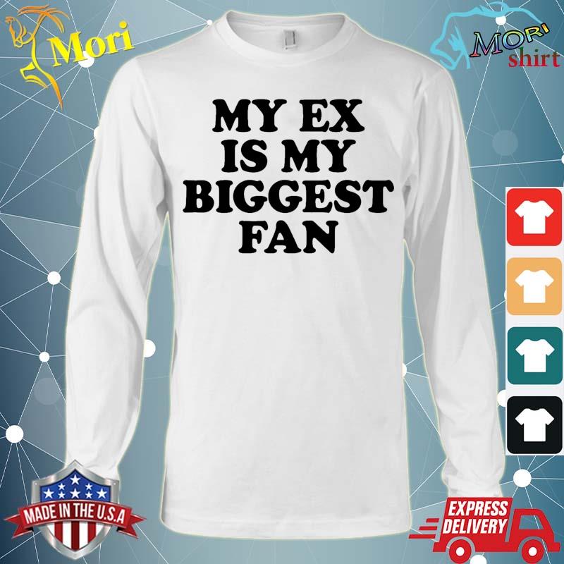 My Ex Is My Biggest Fan Shirt Long Sleeve