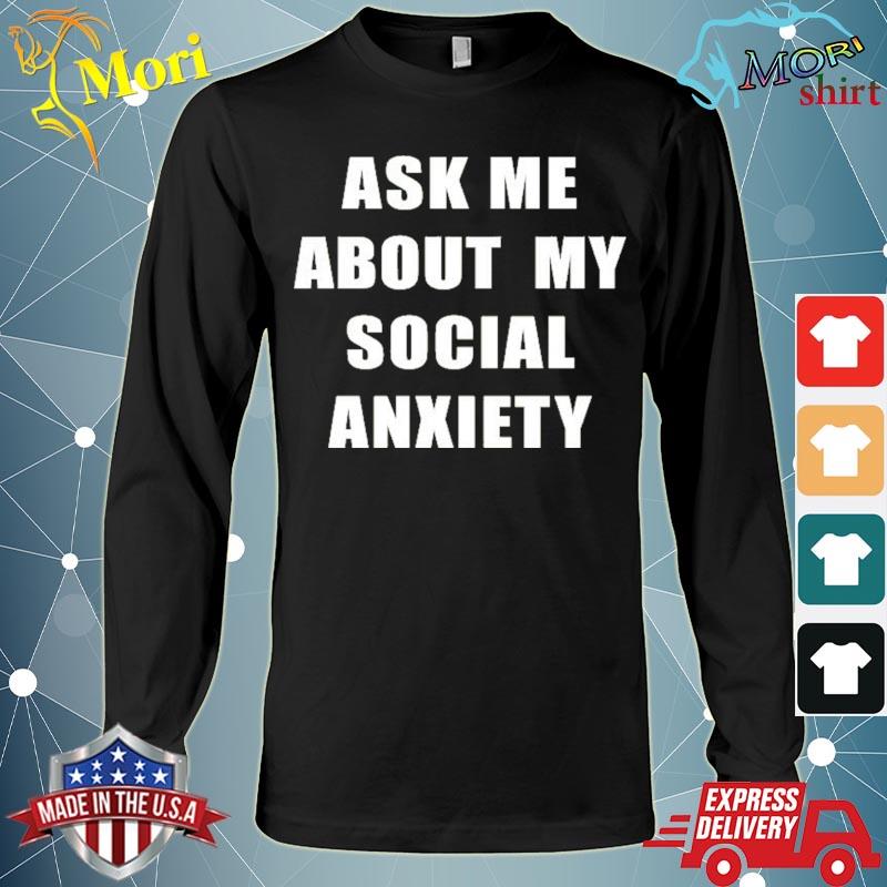 Skweezy Jibbs Ask Me About My Social Anxiety Shirt Long Sleeve