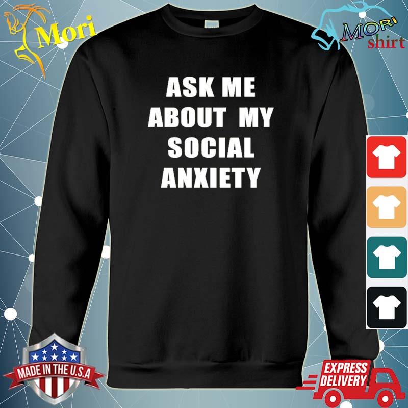 Skweezy Jibbs Ask Me About My Social Anxiety Shirt hoodie